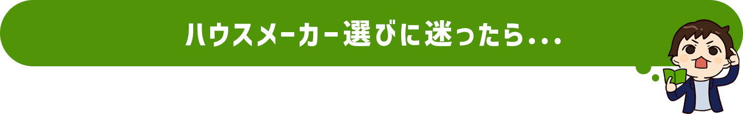 ハウスメーカー選びに迷ったら...