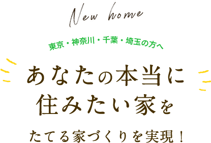 東京・神奈川・千葉・埼玉の方へあなたの本当に住みたい家をたてる家づくりを実現します。