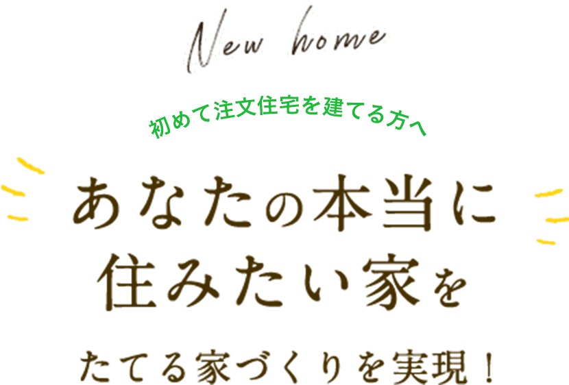 初めて注文住宅を建てる方へ。あなたの本当に住みたい家をたてる家づくりを実現します。
