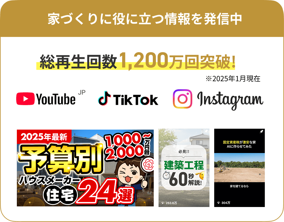 家づくりに役に立つ情報を発信中。SNSの総再生回数1,200万回突破※2025年1月現在
