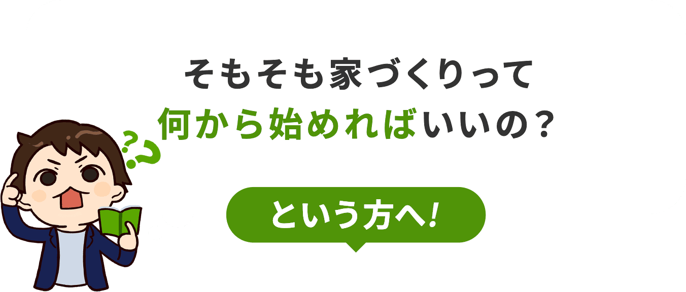 そもそも家づくりって何から始めればいいの？という方へ