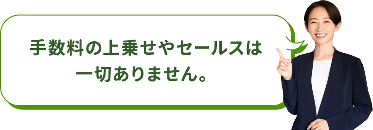 手数料の上乗せやセールスは一切ありません。