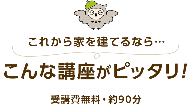 これから家を建てるなら、こんな講座がピッタリ