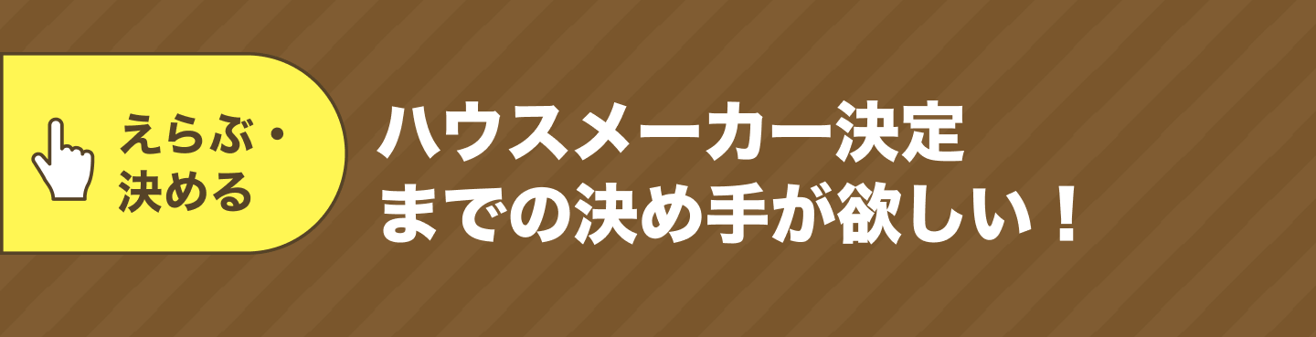ハウスメーカー決定までの決め手が欲しい！
