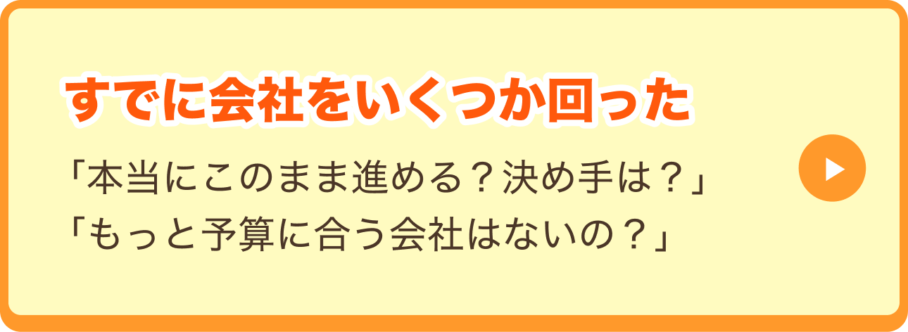 すでに会社をいくつか回った「本当にこのまま進める？決め手は？」「もっと予算に合う会社はないの？」