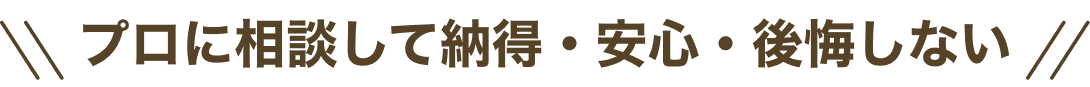 プロに相談して納得・安心・後悔しない