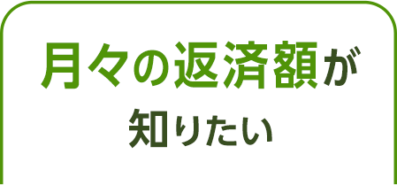 月々の返済額が知りたい