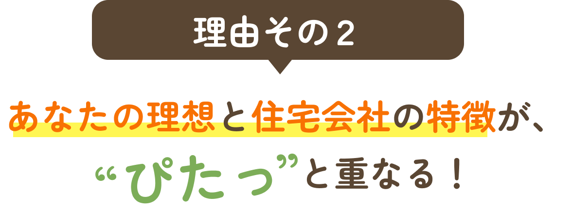 理由その2、あなたの理想と住宅会社の特徴がぴたっと重なる
