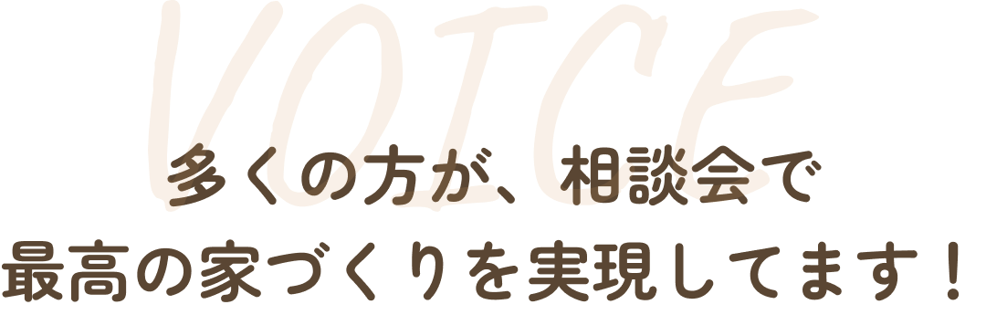 多くの方が、相談会で最高の家づくりを実現してます！