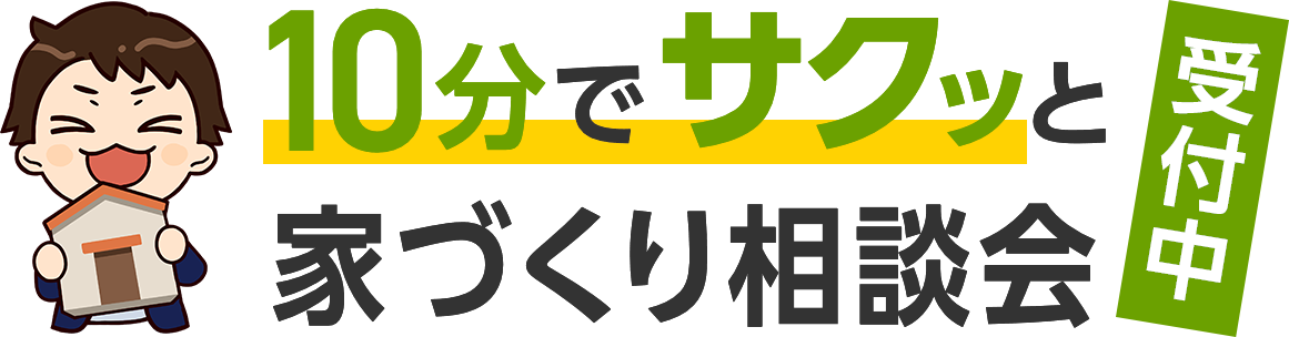 10分でサクッと家づくり相談会受付中