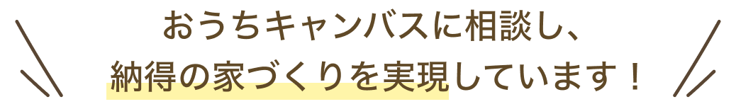 おうちキャンバスに相談し、納得の家づくりを実現しています