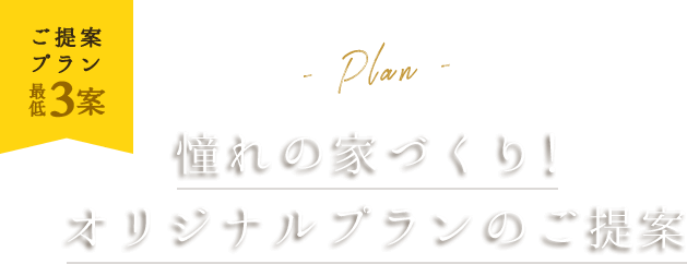 ご提案プラン最低3案。憧れの家づくり。オリジナルプランのご提案します。