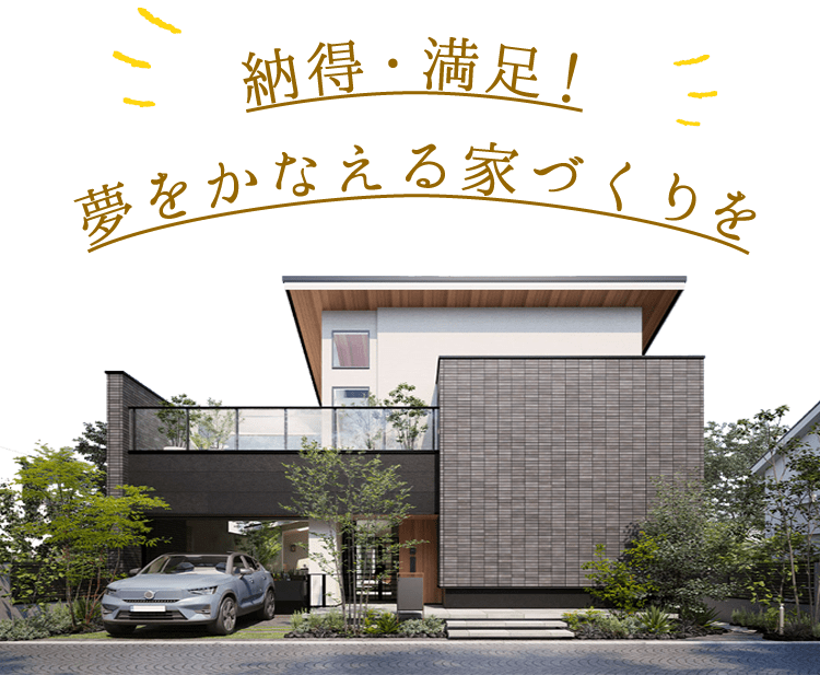 納得・満足。夢を叶える家づくりを