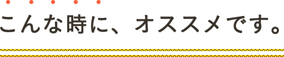 こんなときにオススメ