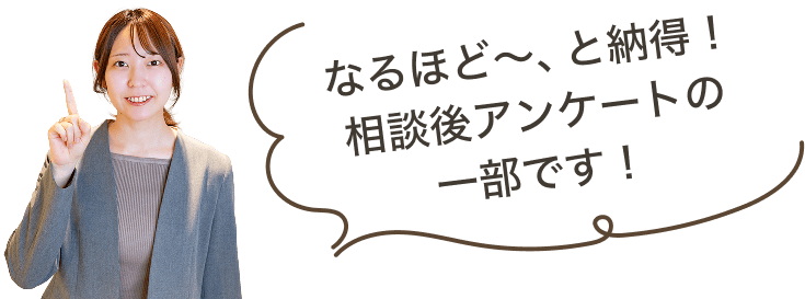 なるほど〜、と納得！相談後アンケートの一部です